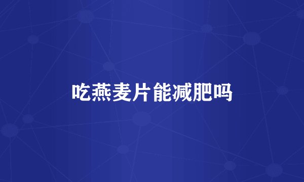 吃燕麦片能减肥吗