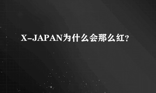 X-JAPAN为什么会那么红？