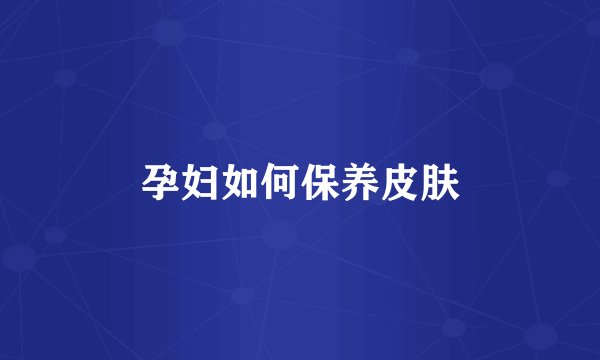 孕妇如何保养皮肤
