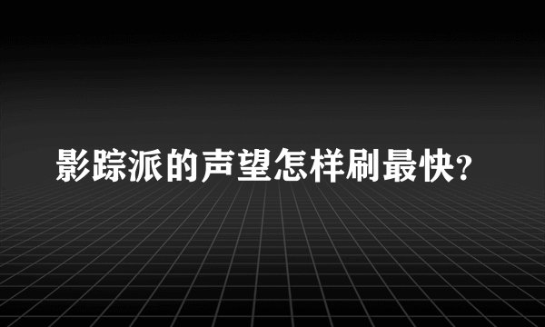影踪派的声望怎样刷最快？