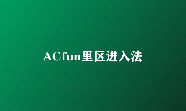 ACfun里区进入法