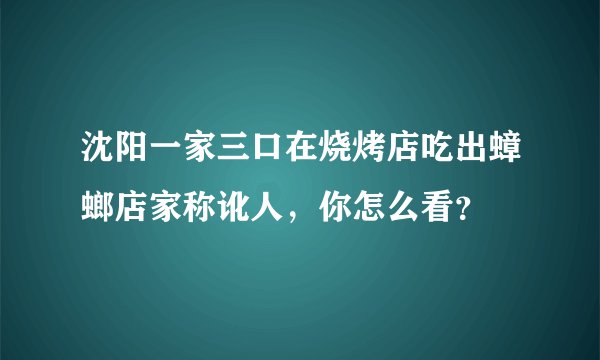沈阳一家三口在烧烤店吃出蟑螂店家称讹人，你怎么看？