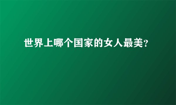 世界上哪个国家的女人最美？