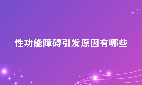 性功能障碍引发原因有哪些