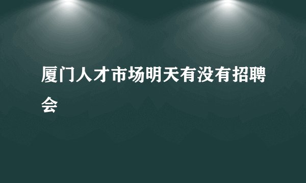 厦门人才市场明天有没有招聘会