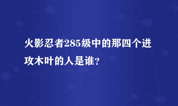 火影忍者285级中的那四个进攻木叶的人是谁？