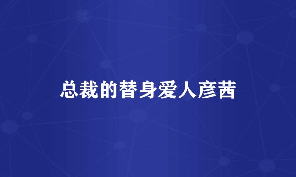 总裁的替身爱人彦茜