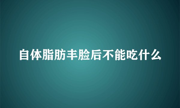 自体脂肪丰脸后不能吃什么
