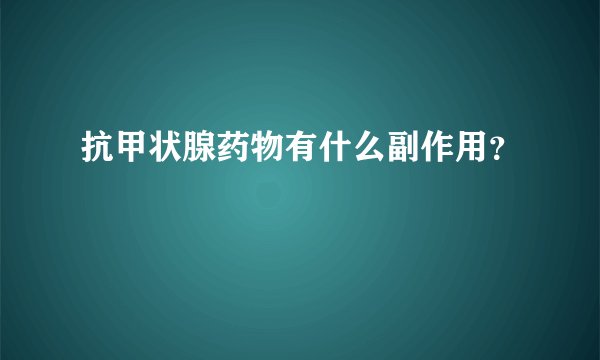 抗甲状腺药物有什么副作用？