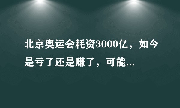北京奥运会耗资3000亿,如今是亏了还是赚了,可能很多人都猜错了