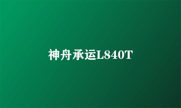 神舟承运L840T