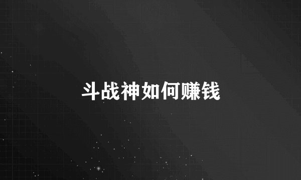 斗战神如何赚钱