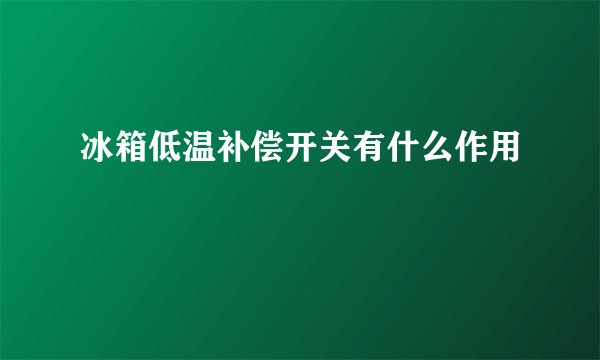 冰箱低温补偿开关有什么作用