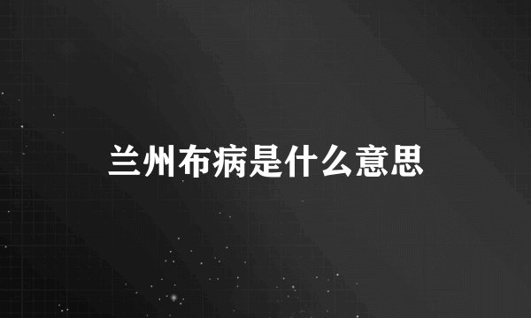 兰州布病是什么意思