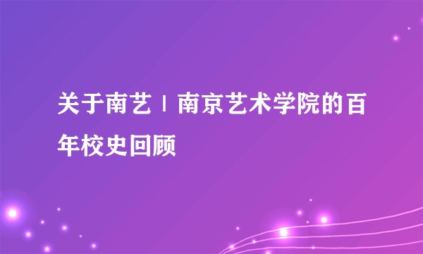关于南艺｜南京艺术学院的百年校史回顾