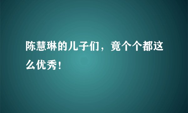 陈慧琳的儿子们，竟个个都这么优秀！