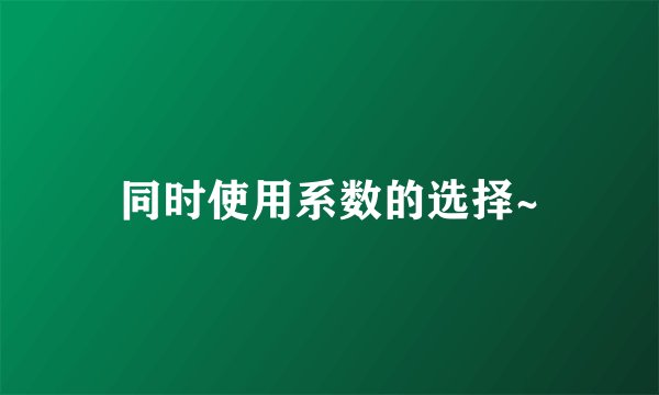 同时使用系数的选择~