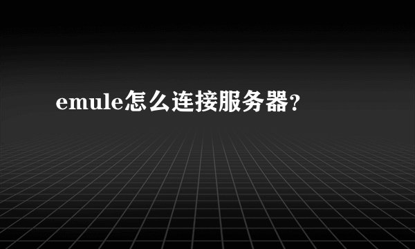 emule怎么连接服务器？