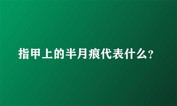 指甲上的半月痕代表什么？