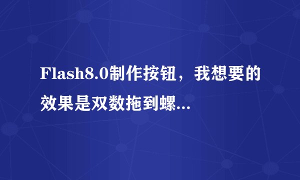 Flash8.0制作按钮,我想要的效果是双数拖到螺旋圈上显示一个哭脸,这个要怎么做啊?