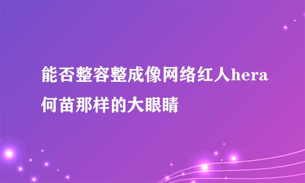 能否整容整成像网络红人hera何苗那样的大眼睛