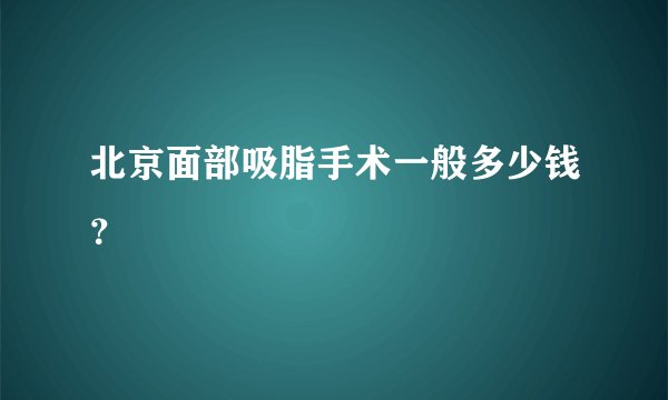 北京面部吸脂手术一般多少钱？