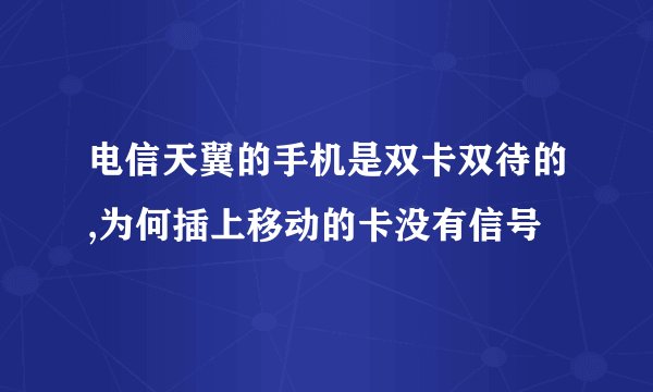 电信天翼的手机是双卡双待的,为何插上移动的卡没有信号