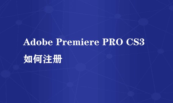 Adobe Premiere PRO CS3 如何注册
