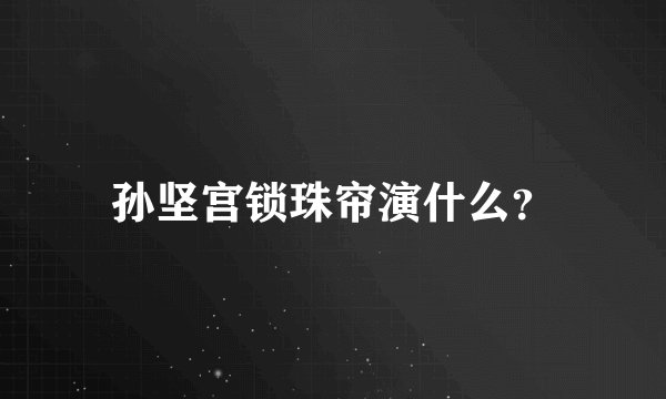 孙坚宫锁珠帘演什么？