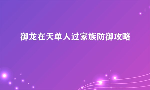 御龙在天单人过家族防御攻略