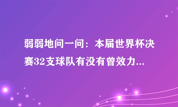 弱弱地问一问：本届世界杯决赛32支球队有没有曾效力于中超的？