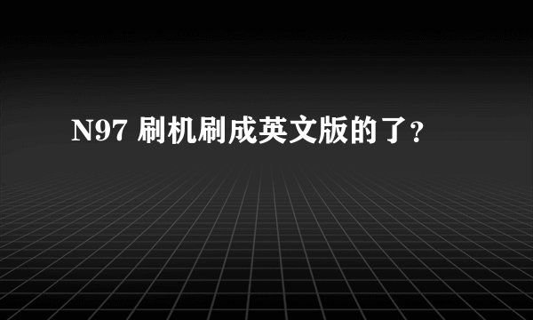 N97 刷机刷成英文版的了？