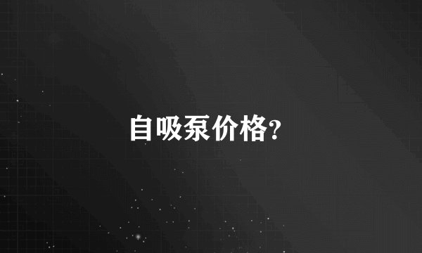 自吸泵价格？