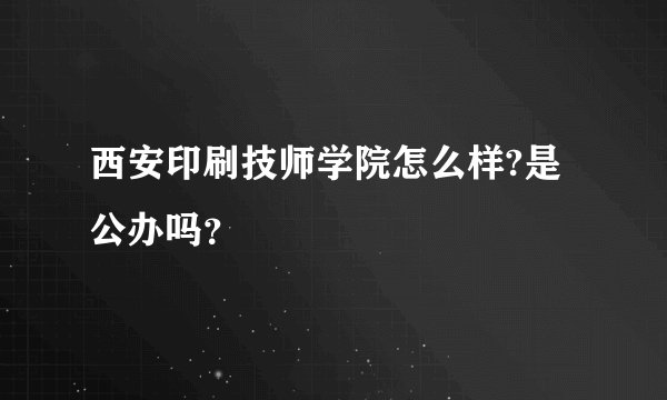 西安印刷技师学院怎么样?是公办吗?