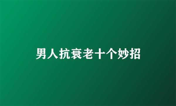 男人抗衰老十个妙招