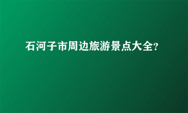 石河子市周边旅游景点大全?
