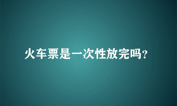 火车票是一次性放完吗?