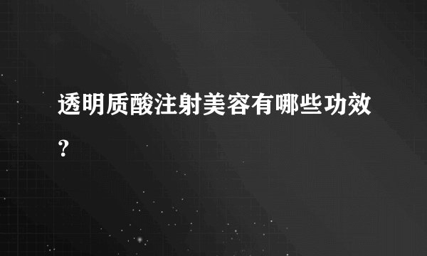 透明质酸注射美容有哪些功效？