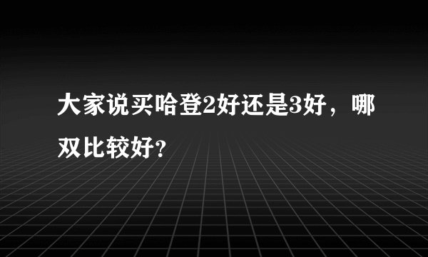 大家说买哈登2好还是3好，哪双比较好？