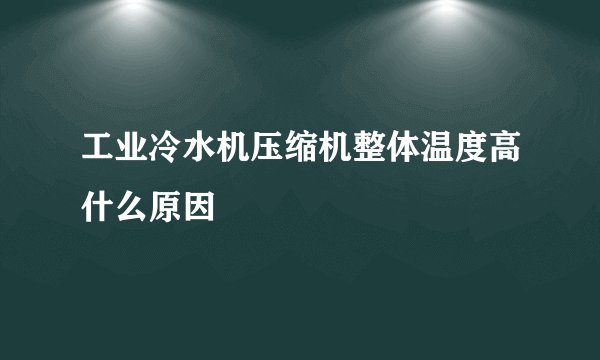 工业冷水机压缩机整体温度高什么原因