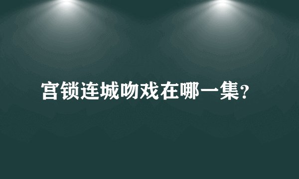 宫锁连城吻戏在哪一集？