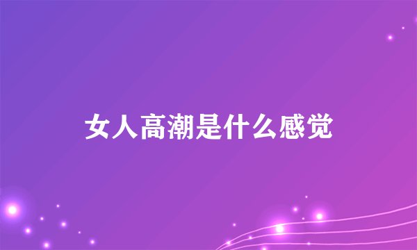 女人高潮是什么感觉