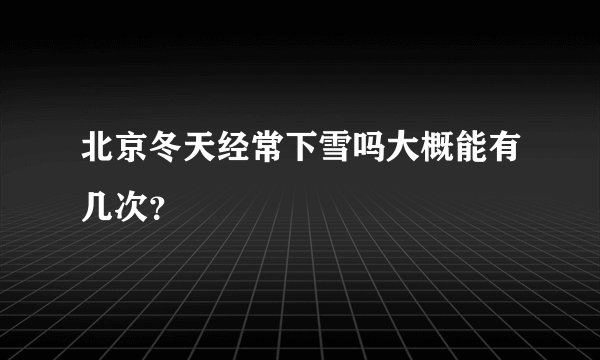 北京冬天经常下雪吗大概能有几次？