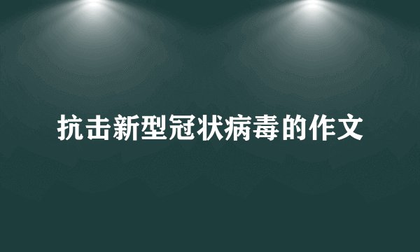 抗击新型冠状病毒的作文