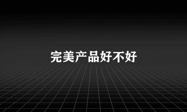 完美产品好不好