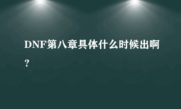 DNF第八章具体什么时候出啊？