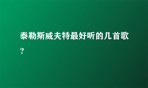 泰勒斯威夫特最好听的几首歌?