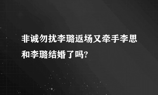 非诚勿扰李璐返场又牵手李思和李璐结婚了吗?