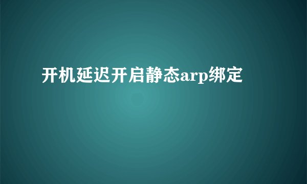 开机延迟开启静态arp绑定
