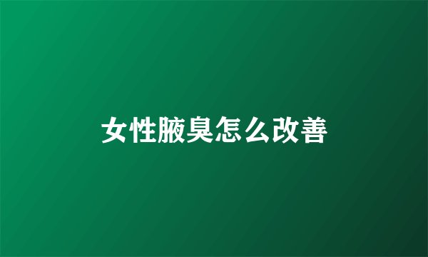 女性腋臭怎么改善